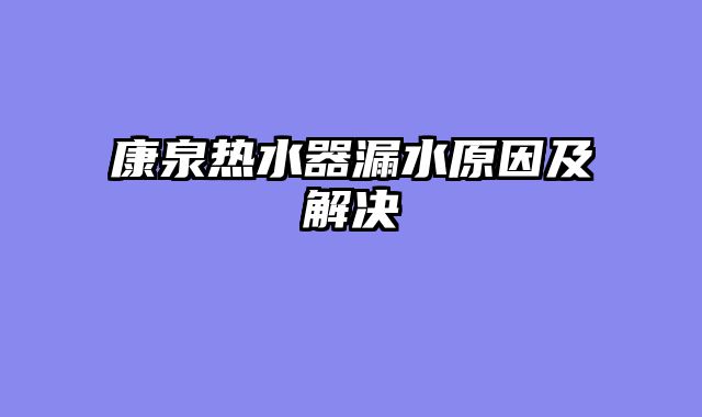 康泉热水器漏水原因及解决