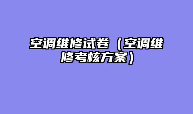 空调维修试卷（空调维修考核方案）