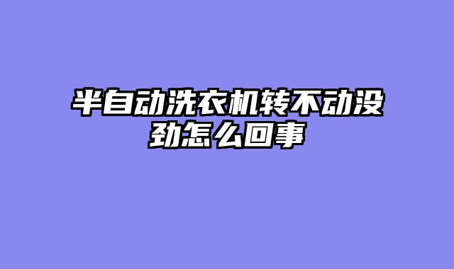 半自动洗衣机转不动没劲怎么回事