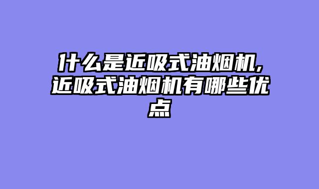 什么是近吸式油烟机,近吸式油烟机有哪些优点