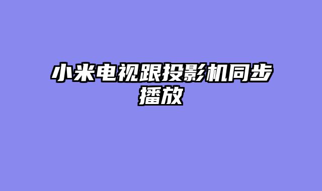 小米电视跟投影机同步播放