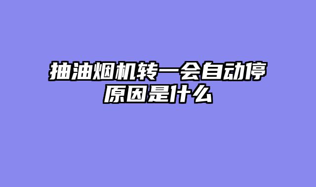 抽油烟机转一会自动停原因是什么