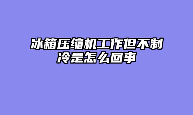冰箱压缩机工作但不制冷是怎么回事