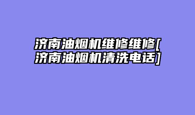 济南油烟机维修维修[济南油烟机清洗电话]