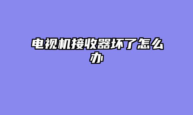 电视机接收器坏了怎么办