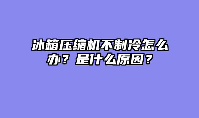 冰箱压缩机不制冷怎么办？是什么原因？