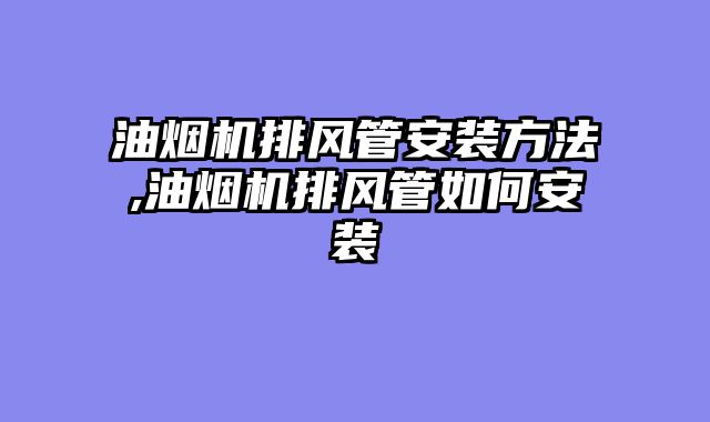 油烟机排风管安装方法,油烟机排风管如何安装