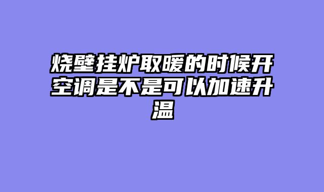 烧壁挂炉取暖的时候开空调是不是可以加速升温
