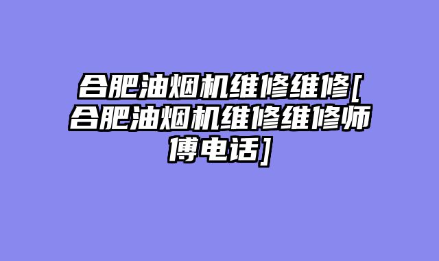 合肥油烟机维修维修[合肥油烟机维修维修师傅电话]