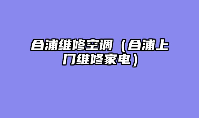 合浦维修空调（合浦上门维修家电）