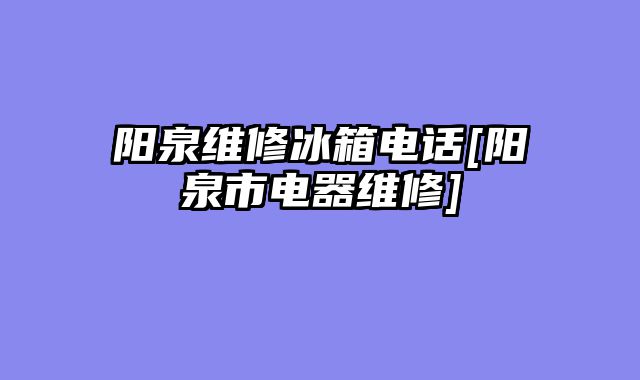 阳泉维修冰箱电话[阳泉市电器维修]
