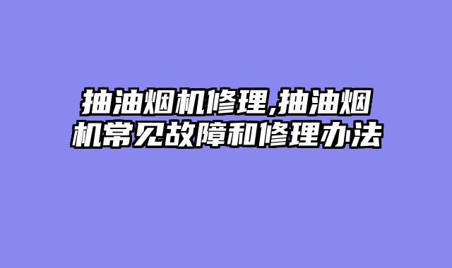 抽油烟机修理,抽油烟机常见故障和修理办法