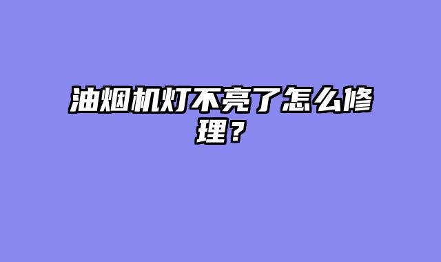 油烟机灯不亮了怎么修理？