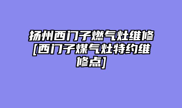 扬州西门子燃气灶维修[西门子煤气灶特约维修点]
