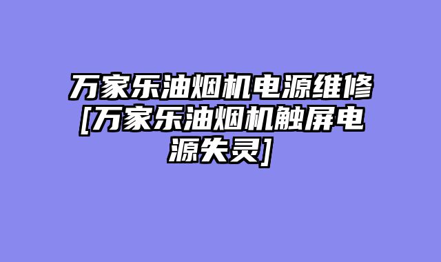 万家乐油烟机电源维修[万家乐油烟机触屏电源失灵]