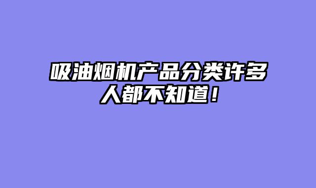 吸油烟机产品分类许多人都不知道！