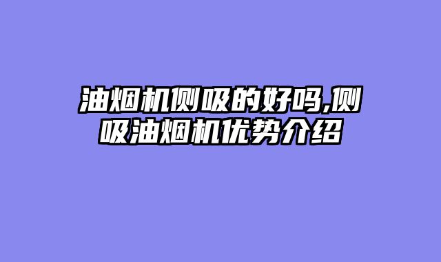 油烟机侧吸的好吗,侧吸油烟机优势介绍