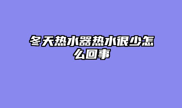 冬天热水器热水很少怎么回事