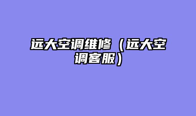 远大空调维修（远大空调客服）