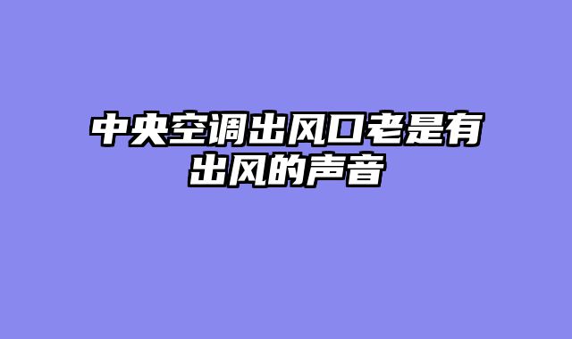 中央空调出风口老是有出风的声音