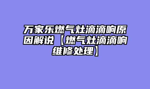 万家乐燃气灶滴滴响原因解说【燃气灶滴滴响维修处理】
