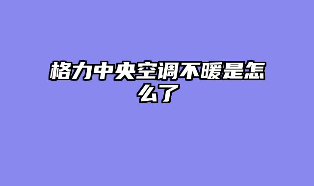 格力中央空调不暖是怎么了