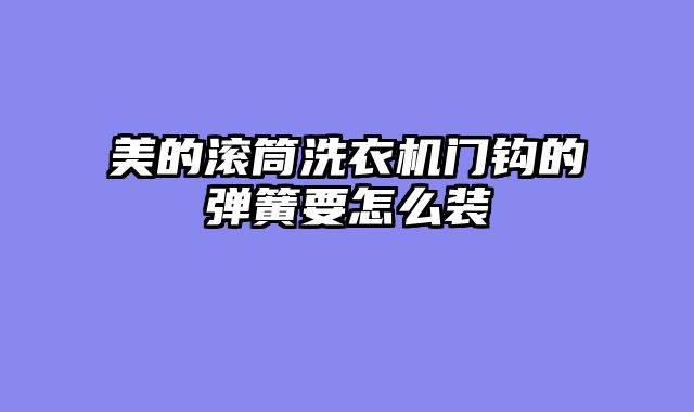 美的滚筒洗衣机门钩的弹簧要怎么装