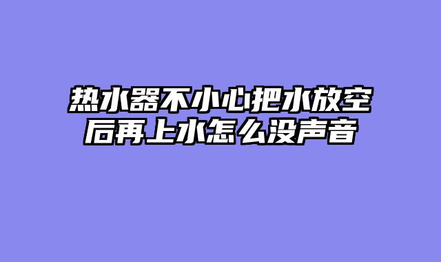 热水器不小心把水放空后再上水怎么没声音