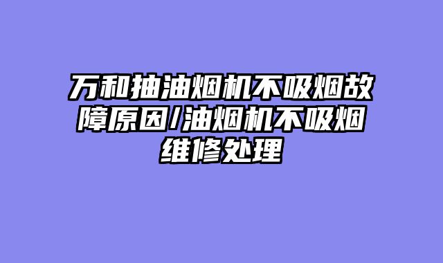 万和抽油烟机不吸烟故障原因/油烟机不吸烟维修处理