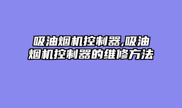 吸油烟机控制器,吸油烟机控制器的维修方法