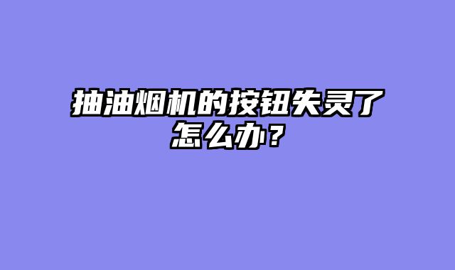 抽油烟机的按钮失灵了怎么办？