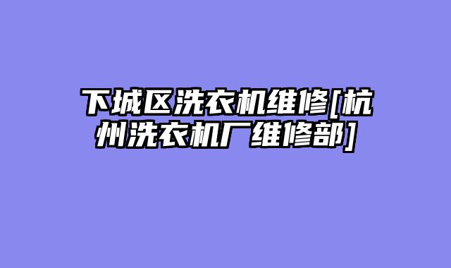 下城区洗衣机维修[杭州洗衣机厂维修部]