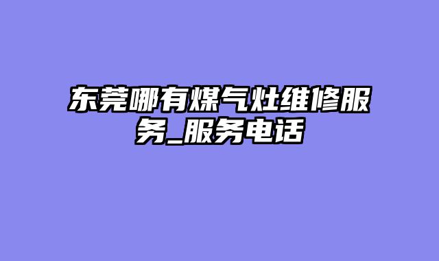 东莞哪有煤气灶维修服务_服务电话