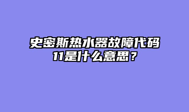 史密斯热水器故障代码11是什么意思？
