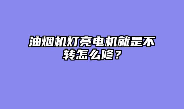 油烟机灯亮电机就是不转怎么修？