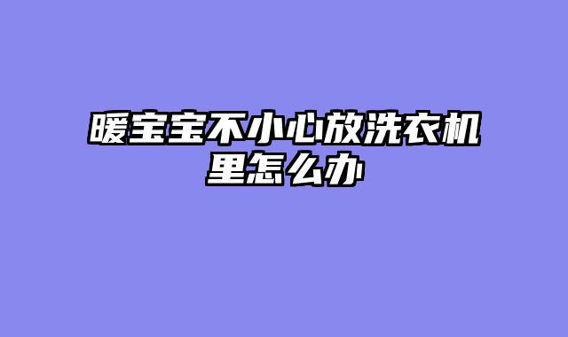 暖宝宝不小心放洗衣机里怎么办