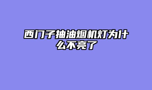 西门子抽油烟机灯为什么不亮了