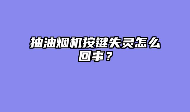 抽油烟机按键失灵怎么回事？