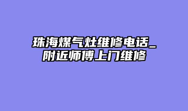珠海煤气灶维修电话_附近师傅上门维修