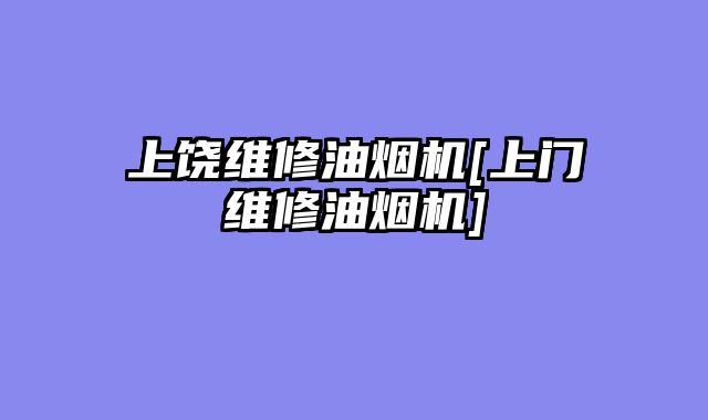 上饶维修油烟机[上门维修油烟机]