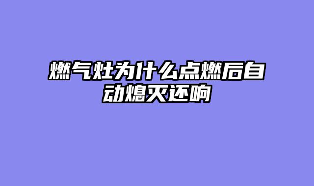 燃气灶为什么点燃后自动熄灭还响
