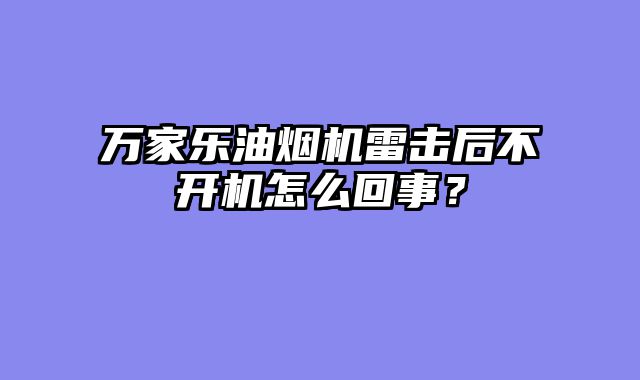 万家乐油烟机雷击后不开机怎么回事？