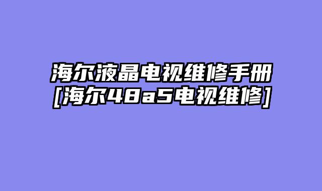海尔液晶电视维修手册[海尔48a5电视维修]