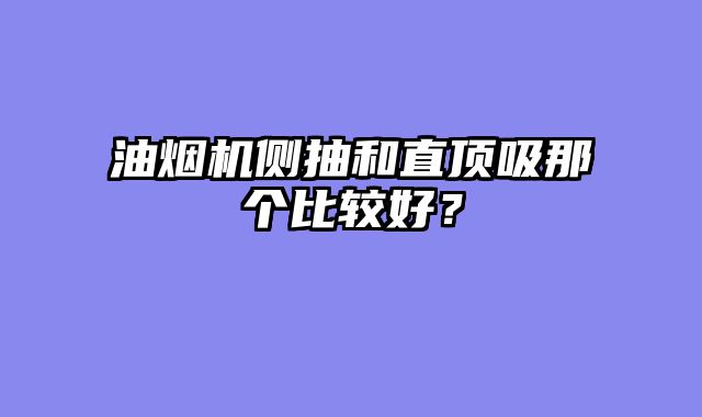 油烟机侧抽和直顶吸那个比较好？
