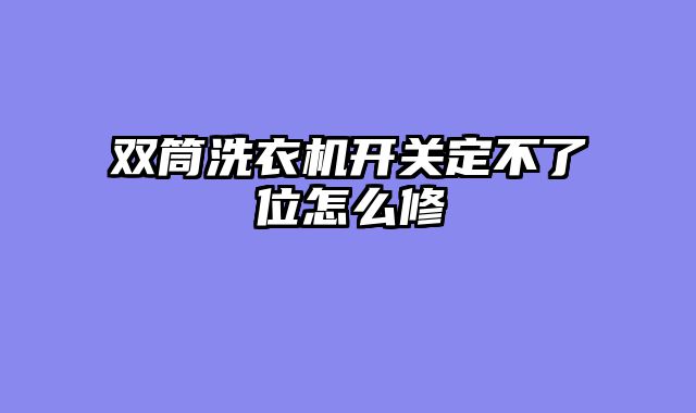 双筒洗衣机开关定不了位怎么修