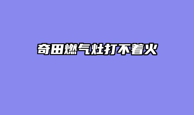 奇田燃气灶打不着火