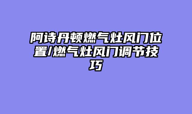 阿诗丹顿燃气灶风门位置/燃气灶风门调节技巧