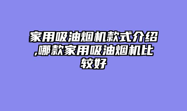 家用吸油烟机款式介绍,哪款家用吸油烟机比较好