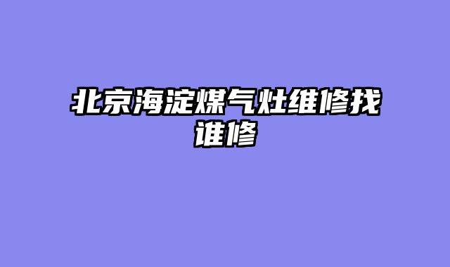 北京海淀煤气灶维修找谁修