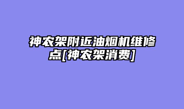 神农架附近油烟机维修点[神农架消费]